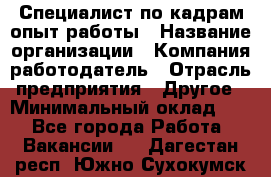 Специалист по кадрам-опыт работы › Название организации ­ Компания-работодатель › Отрасль предприятия ­ Другое › Минимальный оклад ­ 1 - Все города Работа » Вакансии   . Дагестан респ.,Южно-Сухокумск г.